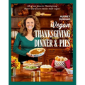 Vegan Thanksgiving Dinner and Pies: All of Your Thanksgiving Dinner and Dessert Classics Made Vegan!