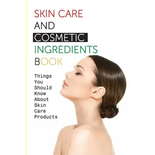 Skin Care And Cosmetic Ingredients Book- Things You Should Know About Skin Care Products: Beauty Recipes
