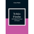The Analysis Of Sensations, And The Relation Of The Physical To The Psychical