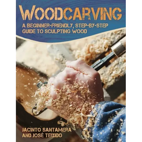 Woodcarving: A Beginner-Friendly, Step-By-Step Guide to Sculpting Wood