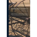Farm Mechanics: Machinery and Its Use to Save Hand Labor On the Farm, Including Tools, Shop Work, Driving and Driven Machines, Farm Wa
