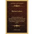 Illyrian Letters: A Revised Selection Of Correspondence From The Illyrian Provinces Of Bosnia, Herzegovina, Montenegro, Albania, Dalmatia (1878)