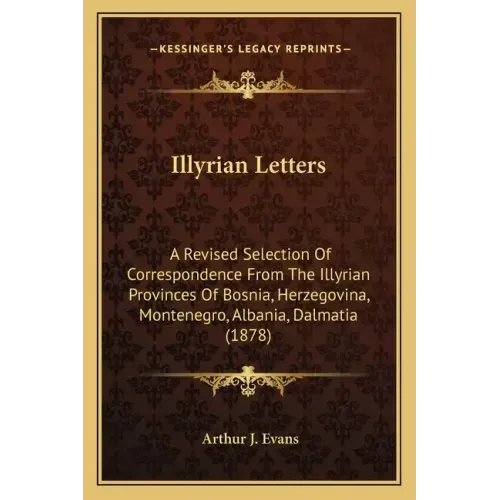 Illyrian Letters: A Revised Selection Of Correspondence From The Illyrian Provinces Of Bosnia, Herzegovina, Montenegro, Albania, Dalmatia (1878)