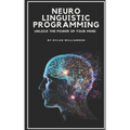 Neuro Linguistic Programming: Unlock the Power of Your Mind