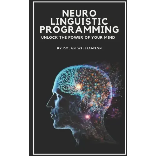 Neuro Linguistic Programming: Unlock the Power of Your Mind