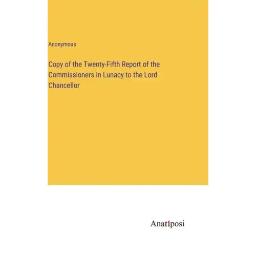 Copy of the Twenty-Fifth Report of the Commissioners in Lunacy to the Lord Chancellor