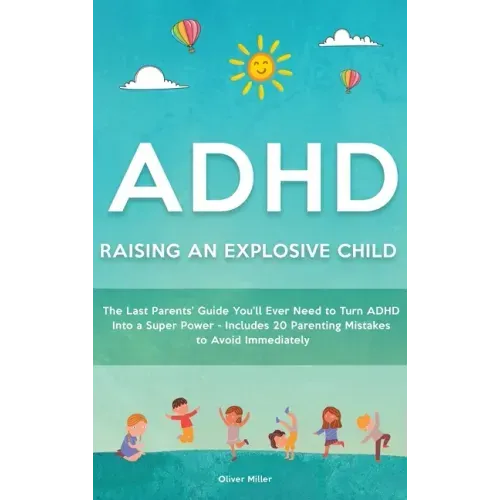 ADHD - Raising an Explosive Child: The Last Parents' Guide You'll Ever Need to Turn ADHD Into a Super Power- Includes 20 Parenting Mistakes to Avoid I