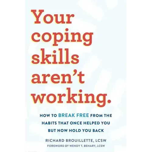 Your Coping Skills Aren't Working: How to Break Free from the Habits That Once Helped You But Now Hold You Back