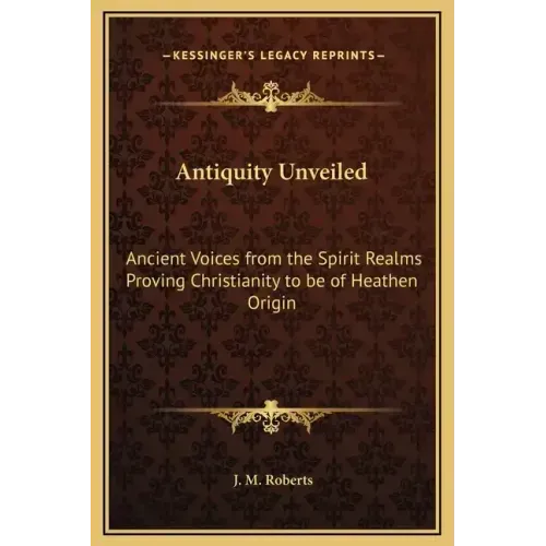 Antiquity Unveiled: Ancient Voices from the Spirit Realms Proving Christianity to Be of Heathen Origin