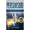 Persuasion: Psychology of Selling - Secret Techniques Only The World's Top Sales People Know To Close The Deal Every Time (Influen