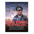 Erwin Rommel and the Afrika Korps: The History of Nazi Germany's Most Famous Commander and Army during World War II