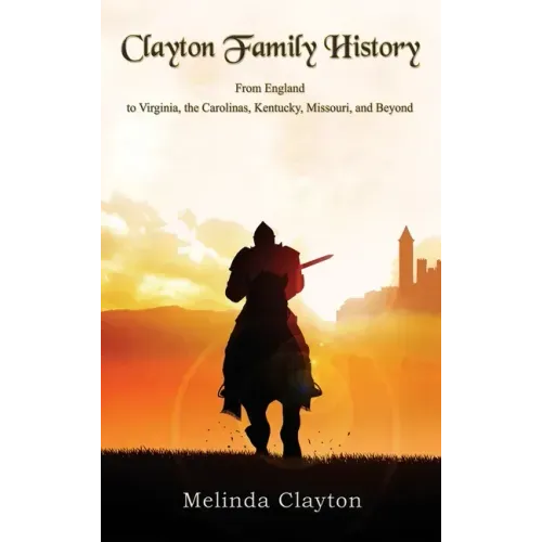 Clayton Family History: From England to Virginia, the Carolinas, Kentucky, Missouri, and Beyond