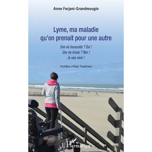 Lyme, ma maladie qu'on prenait pour une autre: Une vie bousculée ? Oui ! Une vie brisée ? Non ! Je vais vivre