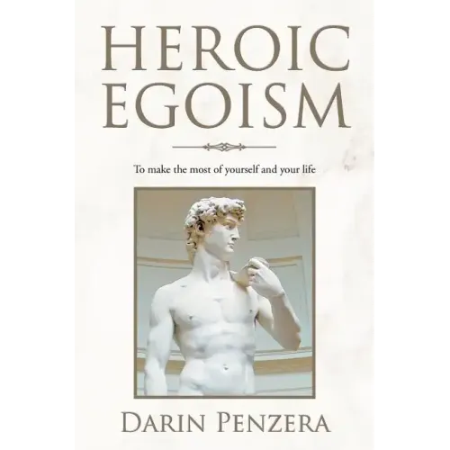 Heroic Egoism: To Make the Most of Yourself and Your Life