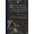 The Whitin Machine Works, Whitinsville, Mass. Builders of Cotton Machinery: Cards, Railway Heads, Drawing Frames, Spinning Frames, Spoolers, Wet and D