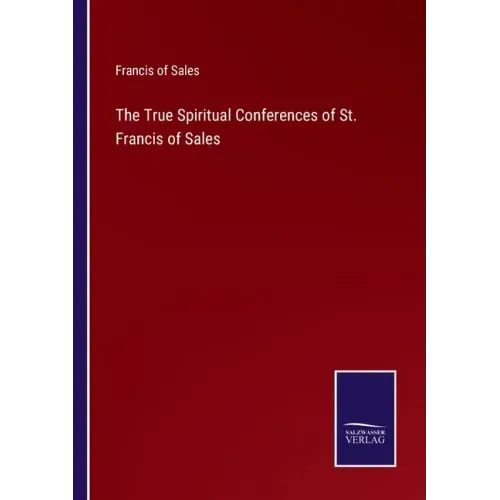 The True Spiritual Conferences of St. Francis of Sales