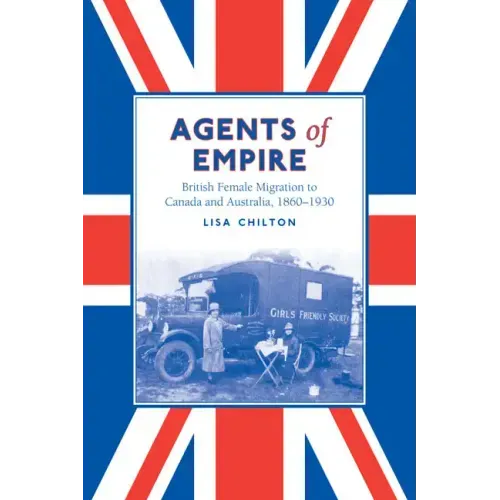Agents of Empire: British Female Migration to Canada and Australia, 1860-1930