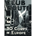 Club Route in Europe the Story of 30 Corps in the European Campaign.