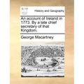 An Account of Ireland in 1773. by a Late Chief Secretary of That Kingdom.