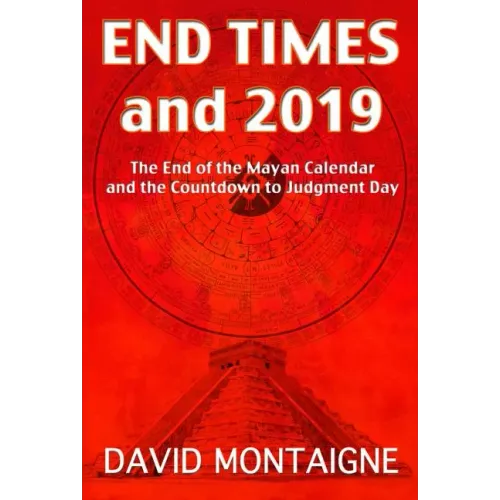 End Times and 2019: The End of the Mayan Calendar and the Countdown to Judgment Day