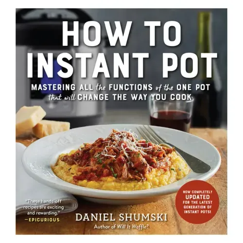 How to Instant Pot: Mastering All the Functions of the One Pot That Will Change the Way You Cook - Now Completely Updated for the Latest Generation of