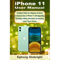 iPhone 11 User Manual: Complete Guide for a Beginner & Senior on General Uses of iPhone 11 with Upgrading Techniques &Many Informative Screen