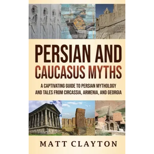 Persian and Caucasus Myths: A Captivating Guide to Persian Mythology and Tales from Circassia, Armenia, and Georgia
