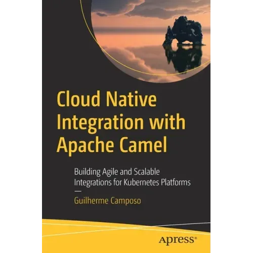 Cloud Native Integration with Apache Camel: Building Agile and Scalable Integrations for Kubernetes Platforms