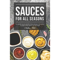 Sauces for All Seasons: 40 Savory Sauce Recipes from Around the World to enjoy every Month of the Year!