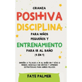 Crianza positiva, disciplina para niños pequeños y entrenamiento para ir al baño (4 en 1): Enseña a tu hijo a ir al baño en 7 días o menos, edúcalo si