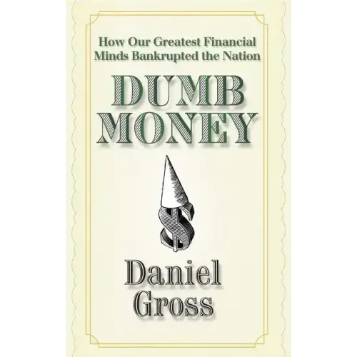 Dumb Money: How Our Greatest Financial Minds Bankrupted the Nation