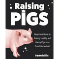 Raising Pigs: Beginners Guide to Raising Healthy and Happy Pigs on a Small Homestead