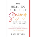 The Healing Power of Singing: Raise Your Voice, Change Your Life (What Touring with David Bowie, Single Parenting and Ditching the Music Business Taug