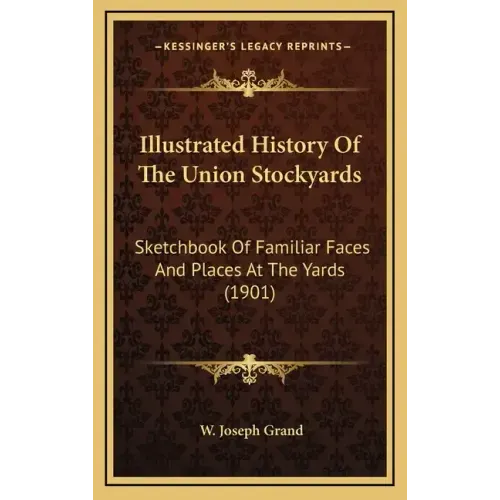 Illustrated History Of The Union Stockyards: Sketchbook Of Familiar Faces And Places At The Yards (1901)
