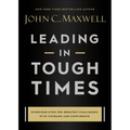 Leading in Tough Times: Overcome Even the Greatest Challenges with Courage and Confidence