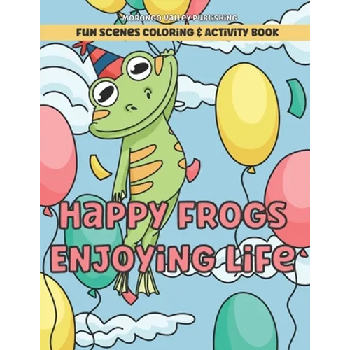 Happy Frogs Enjoying Life Fun Scenes Coloring & Activity Book: Includes Pages to Color, Dot to Dot, Word Scramble, Cut Out Your Own Bookmarks, and mor