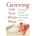 Grieving with Your Whole Heart: Spiritual Wisdom and Practice for Finding Comfort, Hope and Healing After Loss