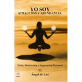 Yo Soy Atraccion y Abundancia: Exito, motivacion y superacion personal