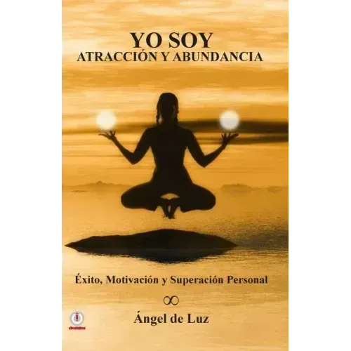 Yo Soy Atraccion y Abundancia: Exito, motivacion y superacion personal