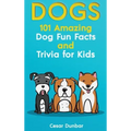 Dogs: 101 Amazing Dog Fun Facts And Trivia For Kids Learn To Love and Train The Perfect Dog (WITH 40+ PHOTOS!)