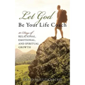Let God Be Your Life Coach: 30-Days of Relational, Emotional, and Spiritual Growth