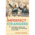 Imperfect Strangers: Americans, Arabs, and U.S.-Middle East Relations in the 1970s