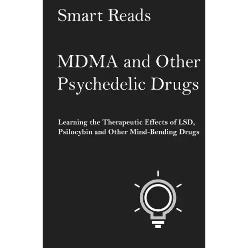 MDMA and Other Psychedelic Drugs: Learn the Therapeutic Effects of LSD, Psilocybin and Other Mind-Bending Drugs
