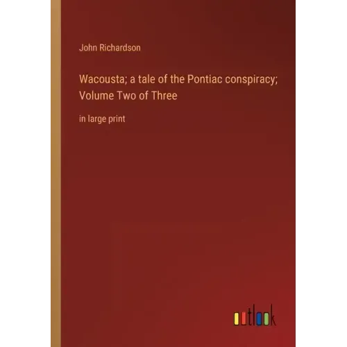 Wacousta; a tale of the Pontiac conspiracy; Volume Two of Three: in large print