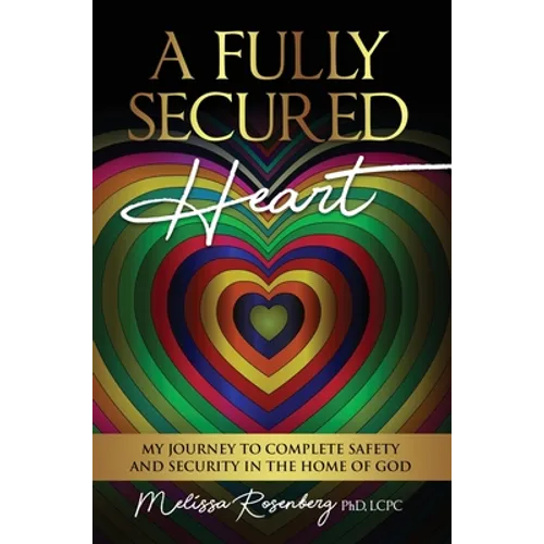 A Fully Secured Heart: My Journey to Complete Safety and Security in The Home of God