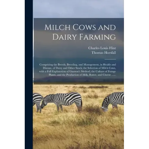 Milch Cows and Dairy Farming; Comprising the Breeds, Breeding, and Management, in Health and Disease, of Dairy and Other Stock; the Selection of Milch