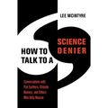 How to Talk to a Science Denier: Conversations with Flat Earthers, Climate Deniers, and Others Who Defy Reason