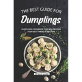 The Best Guide for Dumplings: Dumplings Cookbook That Will Become Your Best Friend in Kitchen