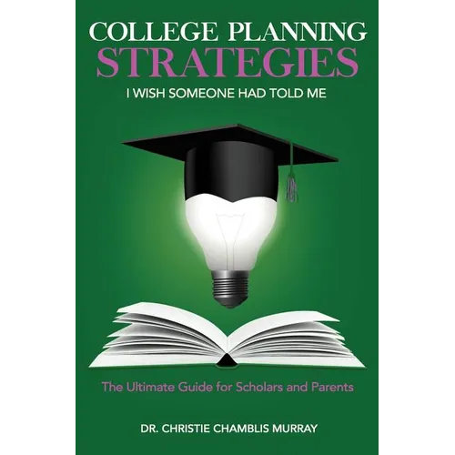 College Planning Strategies I Wish Someone Had Told Me: The Ultimate Guide for Scholars and Parents