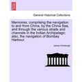 Memoires: Comprising the Navigation to and from China, by the China Sea, and Through the Various Straits and Channels in the Ind